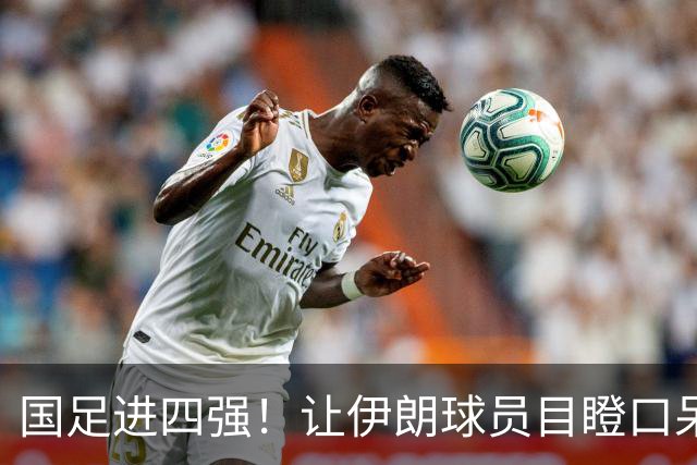 国足进四强！让伊朗球员目瞪口呆的历史时刻