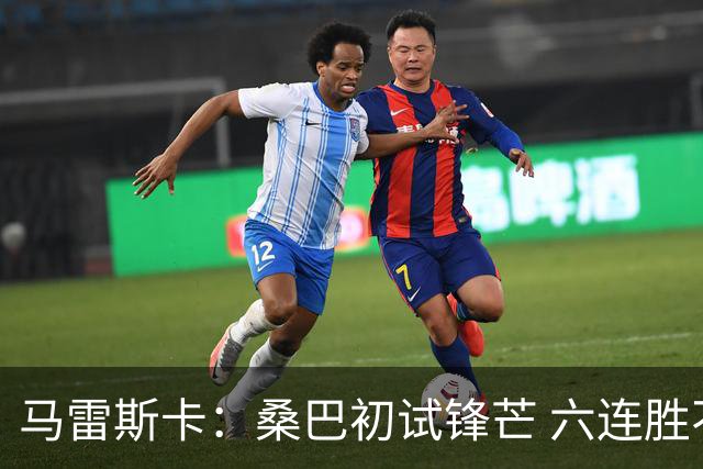 马雷斯卡：桑巴初试锋芒 六连胜不让人骄傲